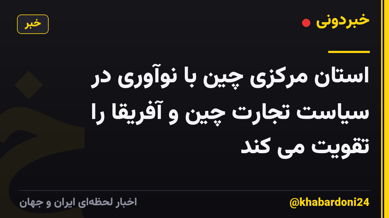 استان مرکزی چین با نوآوری در سیاست تجارت چین و آفریقا را تقویت می کند