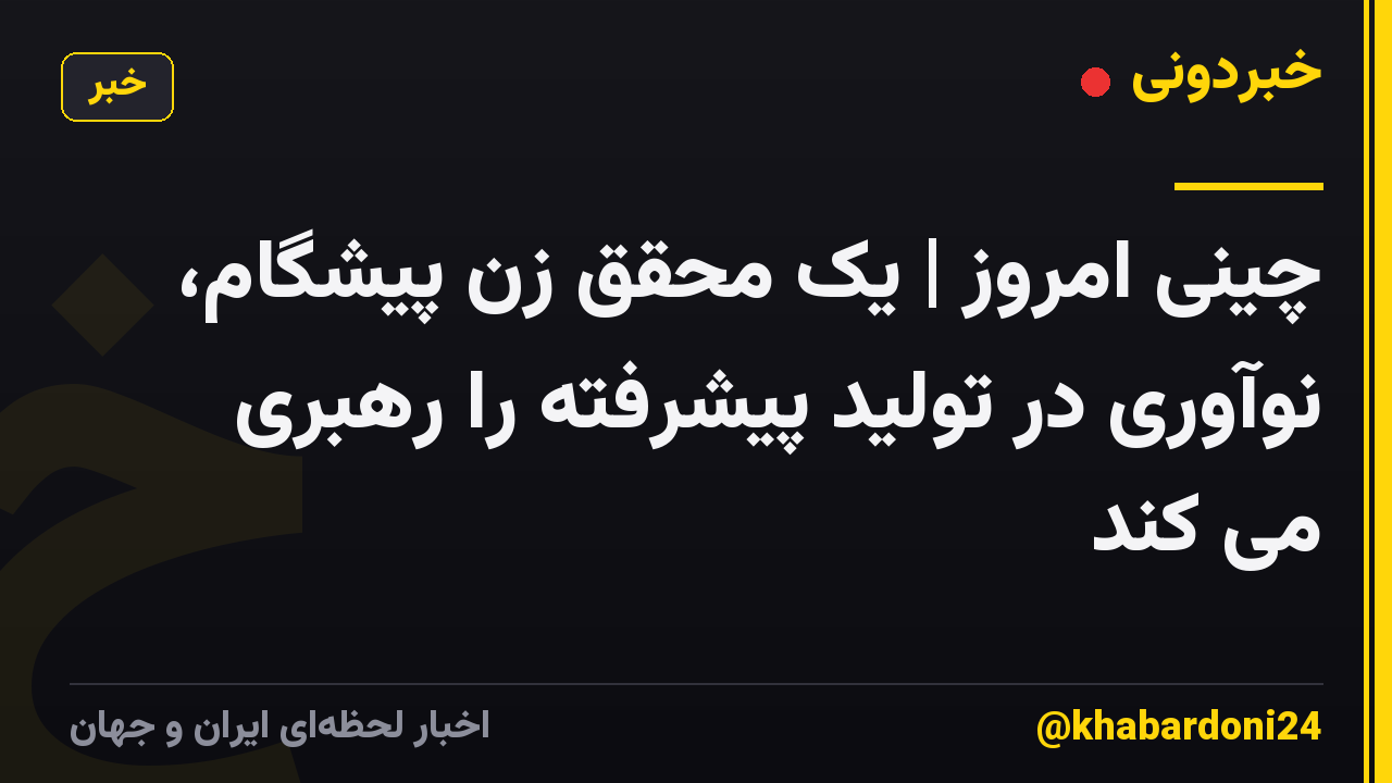 چینی امروز | یک محقق زن پیشگام، نوآوری در تولید پیشرفته را رهبری می کند