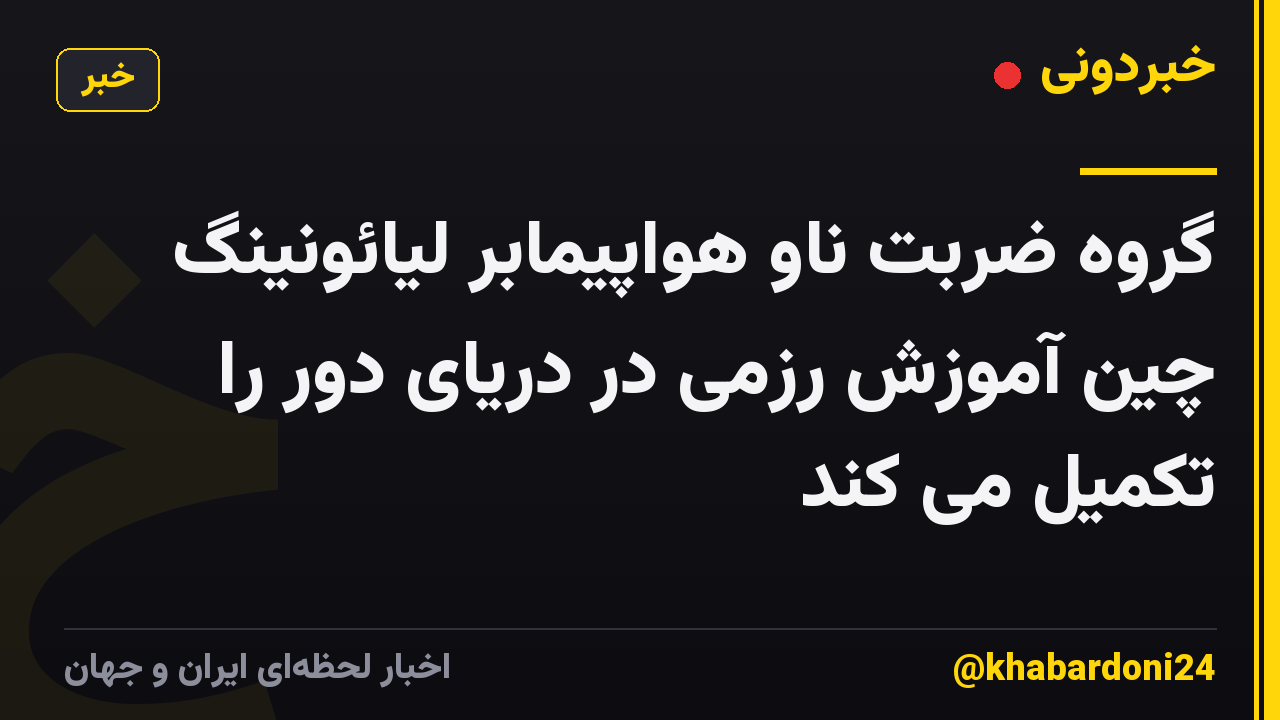 گروه ضربت ناو هواپیمابر لیائونینگ چین آموزش رزمی در دریای دور را تکمیل می کند