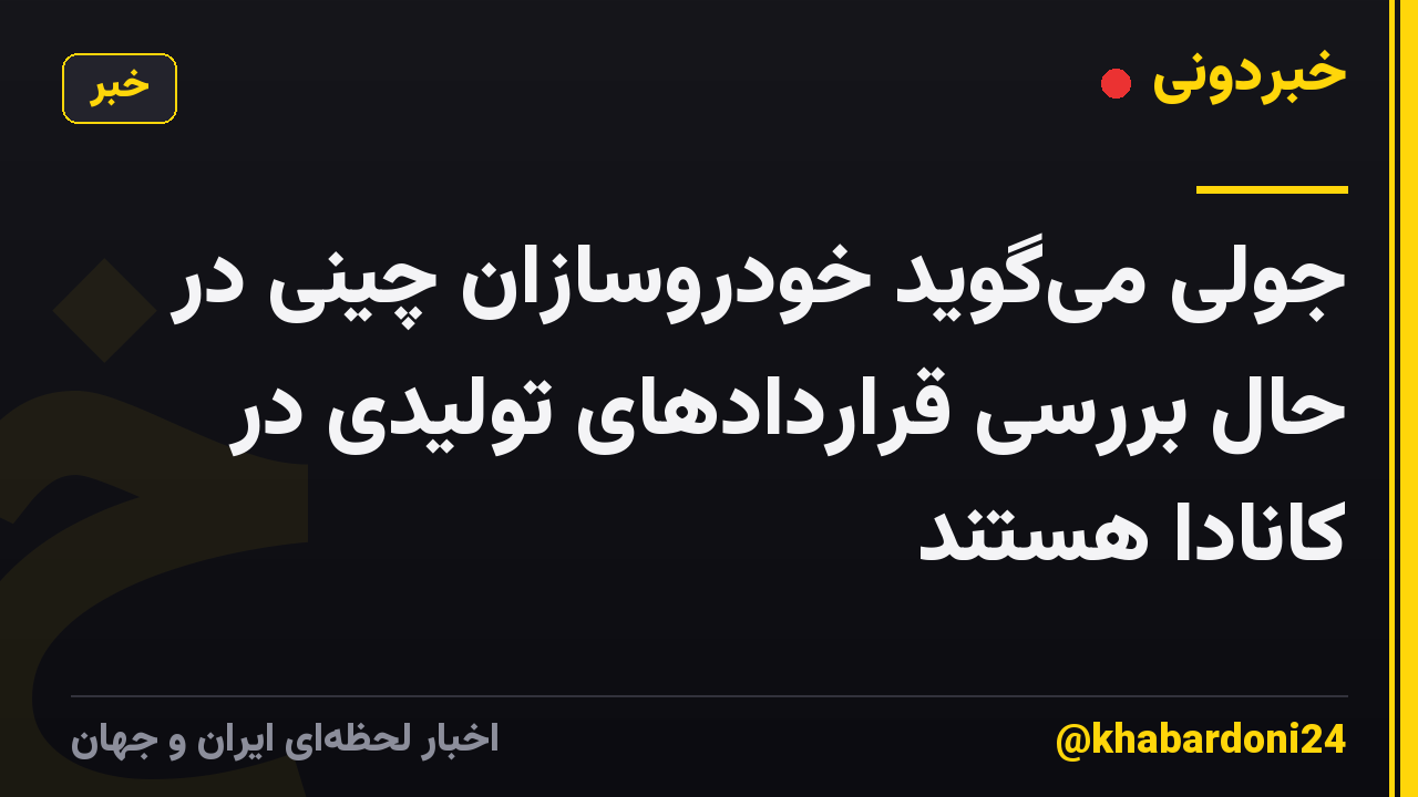 جولی میگوید خودروسازان چینی در حال بررسی قراردادهای تولیدی در کانادا هستند
