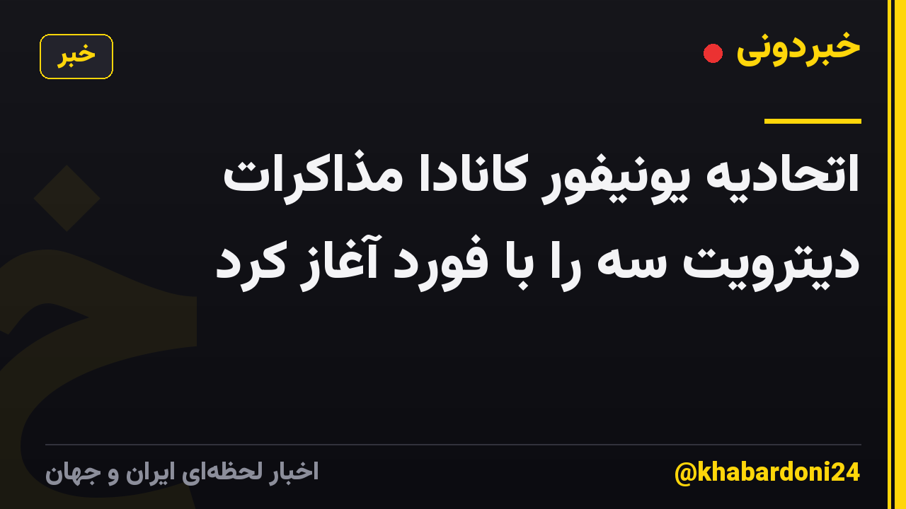 اتحادیه یونیفور کانادا مذاکرات دیترویت سه را با فورد آغاز کرد