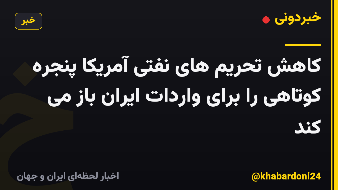 کاهش تحریم های نفتی آمریکا پنجره کوتاهی را برای واردات ایران باز می کند