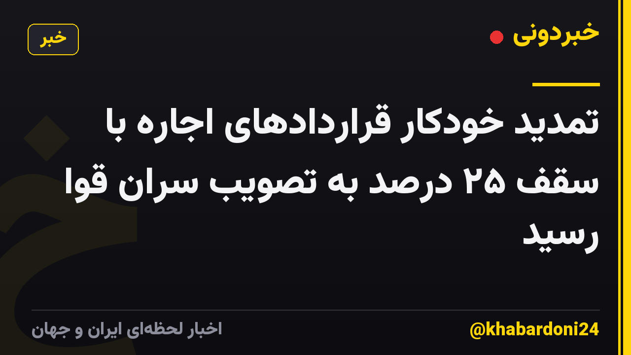 تمدید خودکار قراردادهای اجاره با سقف ۲۵ درصد به تصویب سران قوا رسید