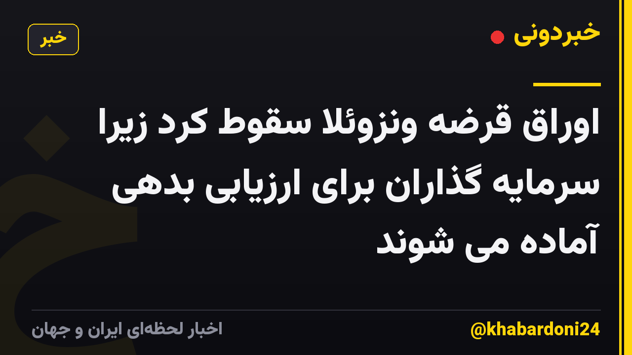اوراق قرضه ونزوئلا سقوط کرد زیرا سرمایه گذاران برای ارزیابی بدهی آماده می شوند
