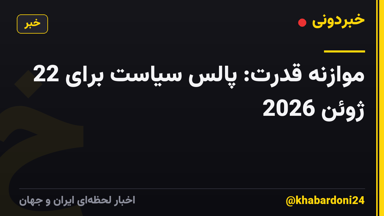 موازنه قدرت: پالس سیاست برای 22 ژوئن 2026