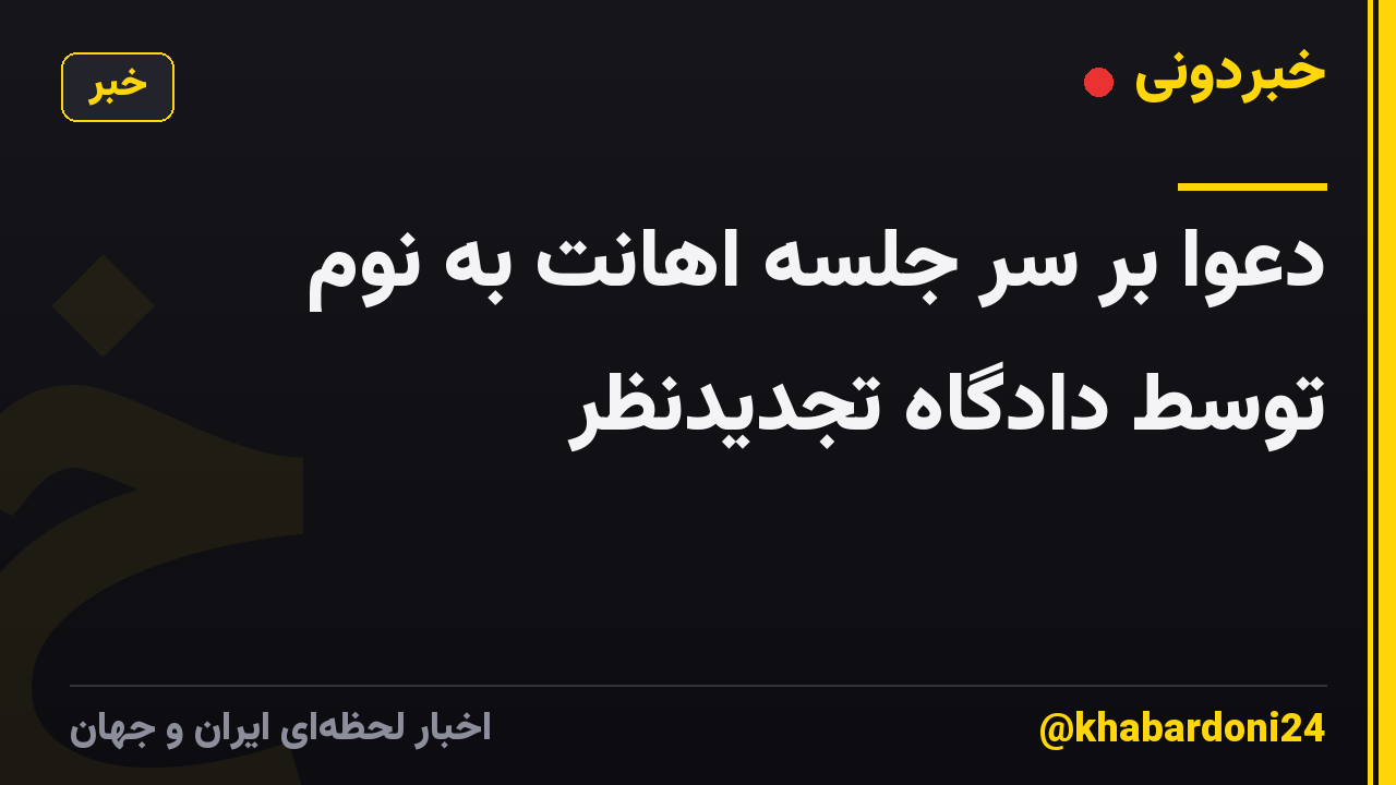 دعوا بر سر جلسه اهانت به نوم توسط دادگاه تجدیدنظر