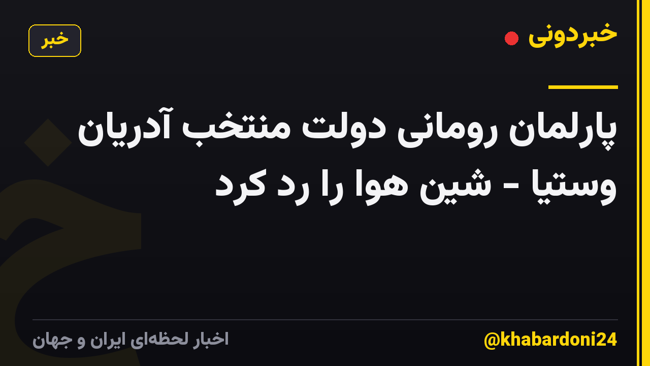 پارلمان رومانی دولت منتخب آدریان وستیا - شین هوا را رد کرد