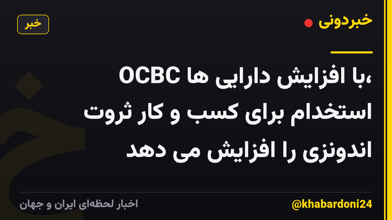 OCBC با افزایش دارایی ها، استخدام برای کسب و کار ثروت اندونزی را افزایش می دهد