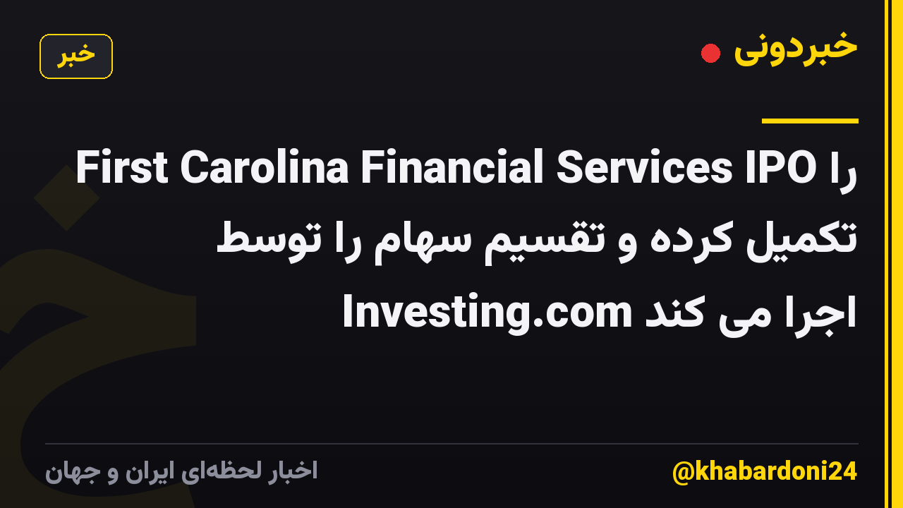 First Carolina Financial Services IPO را تکمیل کرده و تقسیم سهام را توسط Investing.com اجرا می کند