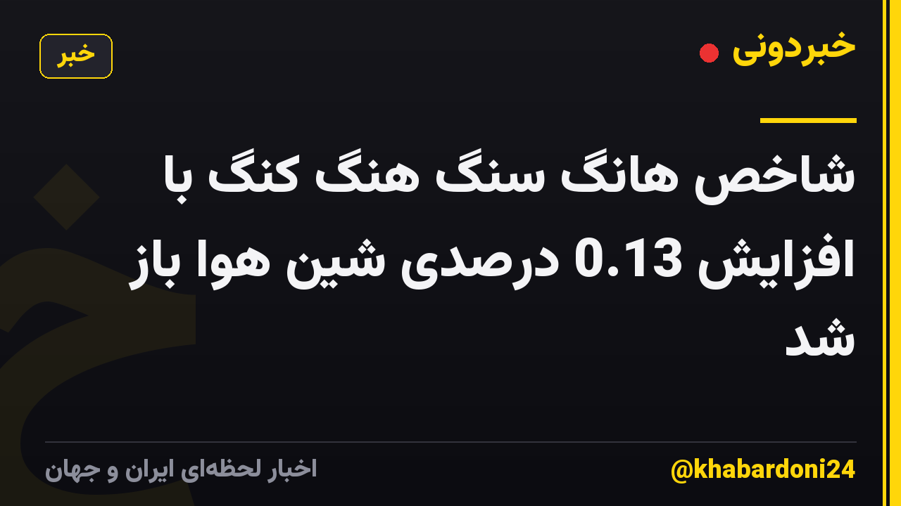 شاخص هانگ سنگ هنگ کنگ با افزایش 0.13 درصدی شین هوا باز شد