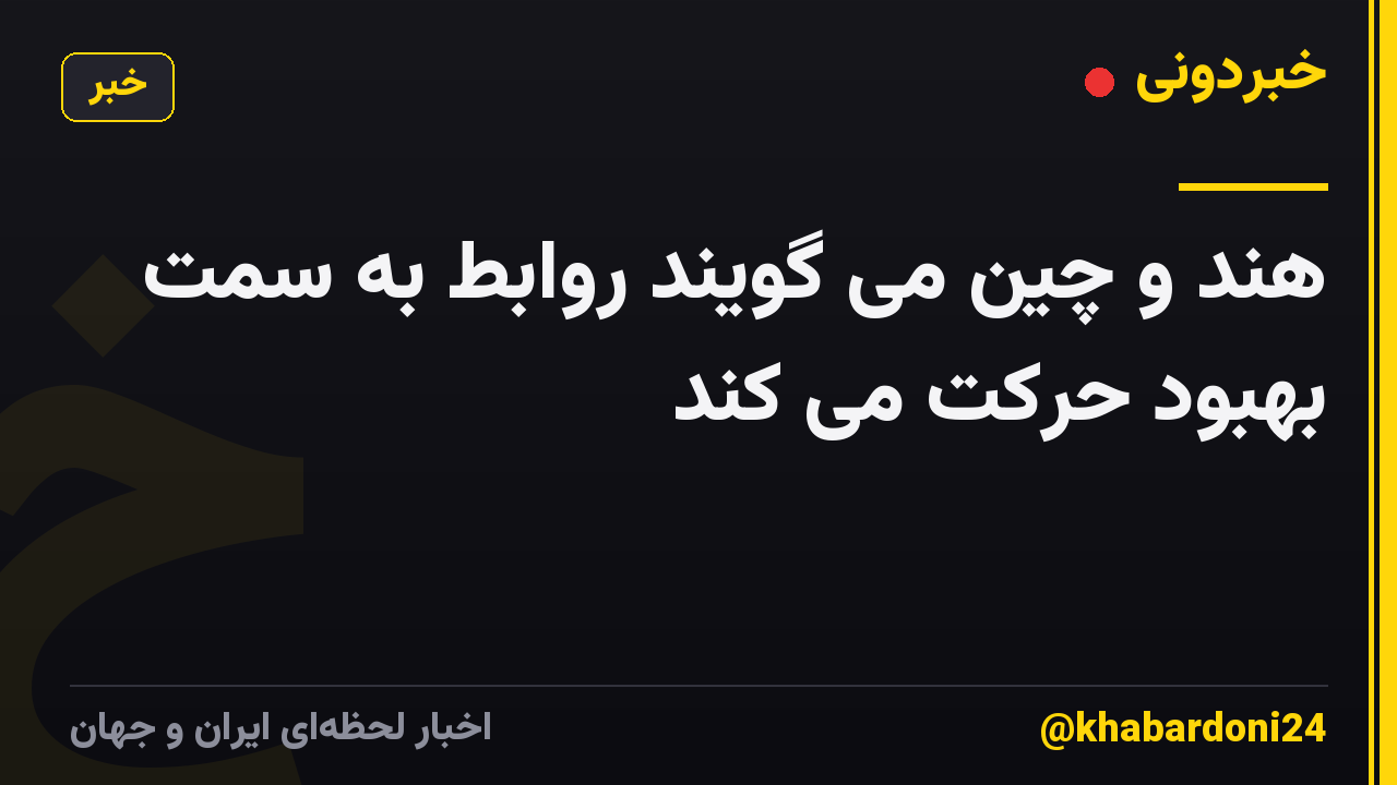 هند و چین می گویند روابط به سمت بهبود حرکت می کند