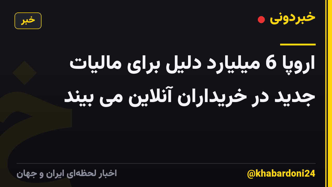 اروپا 6 میلیارد دلیل برای مالیات جدید در خریداران آنلاین می بیند