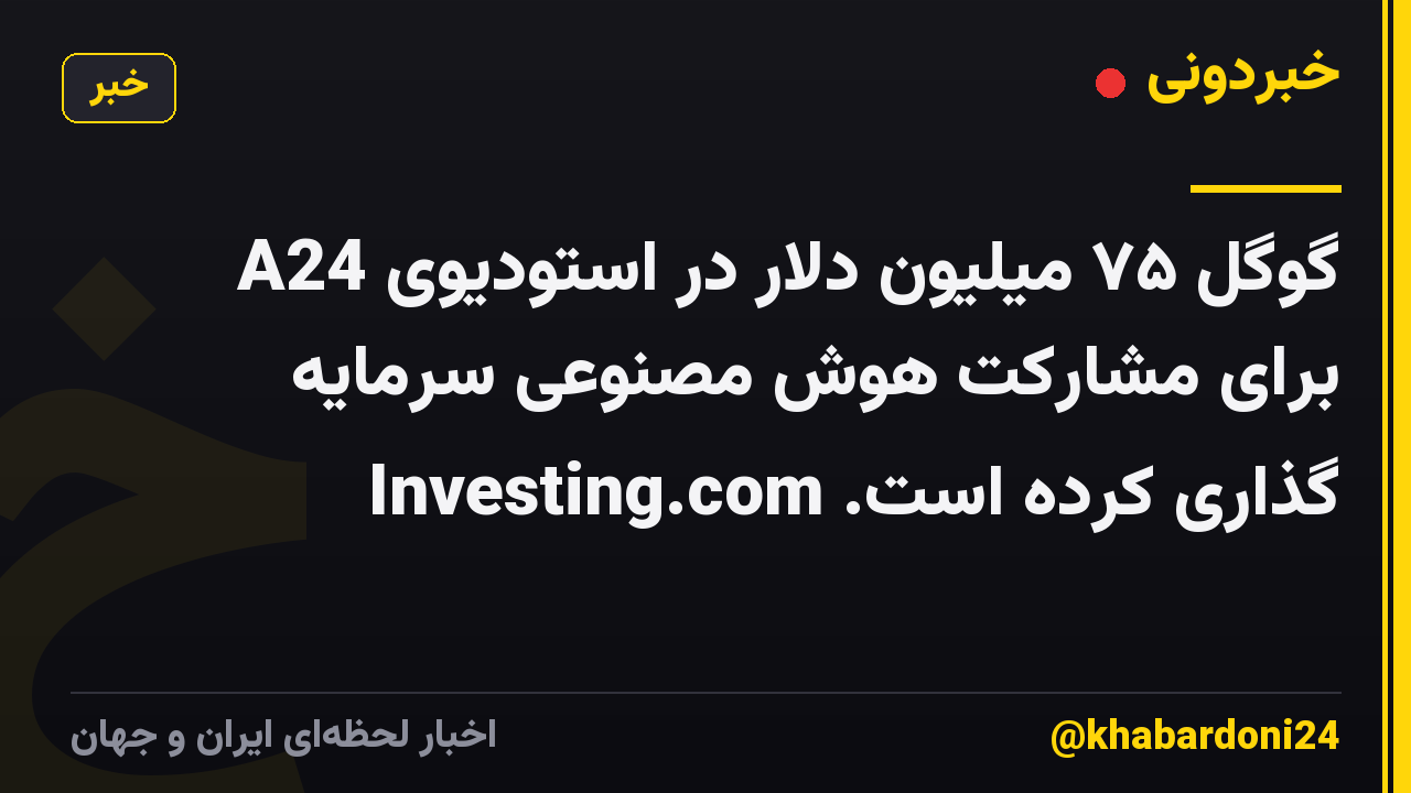 گوگل ۷۵ میلیون دلار در استودیوی A24 برای مشارکت هوش مصنوعی سرمایه گذاری کرده است. Investing.com