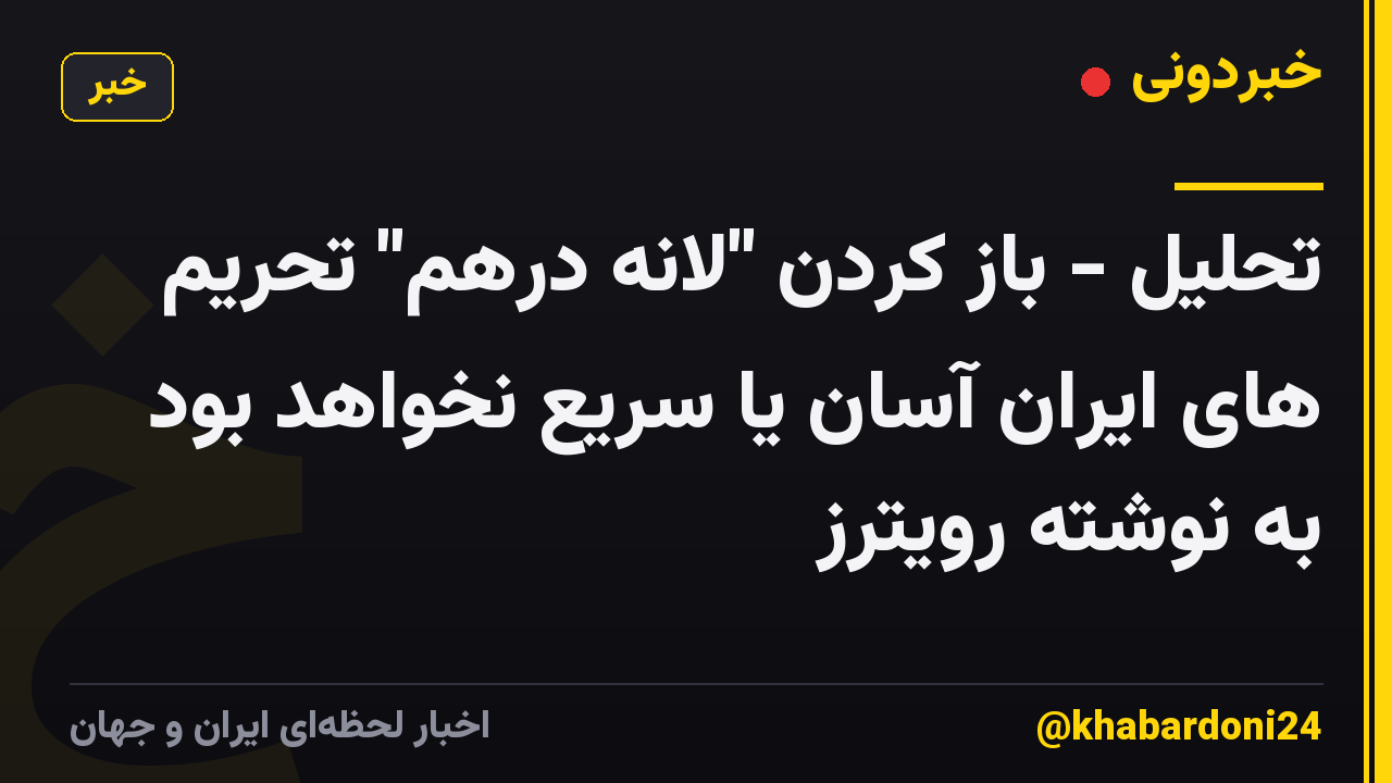 تحلیل - باز کردن "لانه درهم" تحریم های ایران آسان یا سریع نخواهد بود به نوشته رویترز