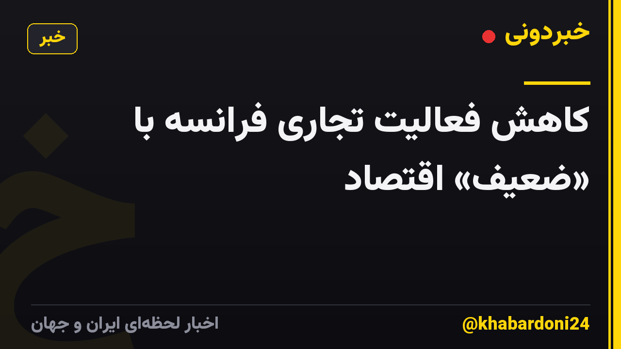 کاهش فعالیت تجاری فرانسه با «ضعیف» اقتصاد