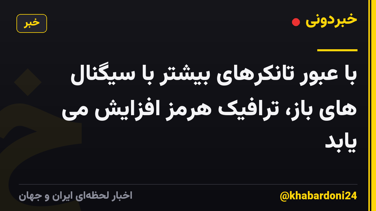 با عبور تانکرهای بیشتر با سیگنال های باز، ترافیک هرمز افزایش می یابد