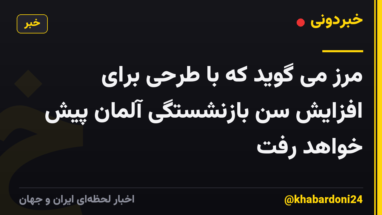 مرز می گوید که با طرحی برای افزایش سن بازنشستگی آلمان پیش خواهد رفت