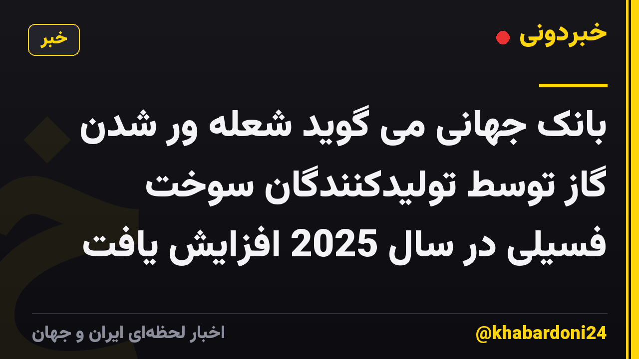 بانک جهانی می گوید شعله ور شدن گاز توسط تولیدکنندگان سوخت فسیلی در سال 2025 افزایش یافت