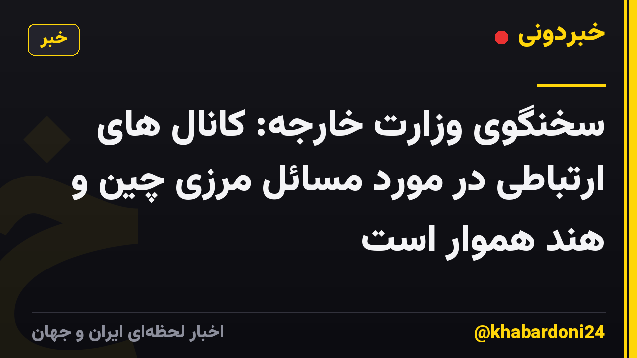 سخنگوی وزارت خارجه: کانال های ارتباطی در مورد مسائل مرزی چین و هند هموار است