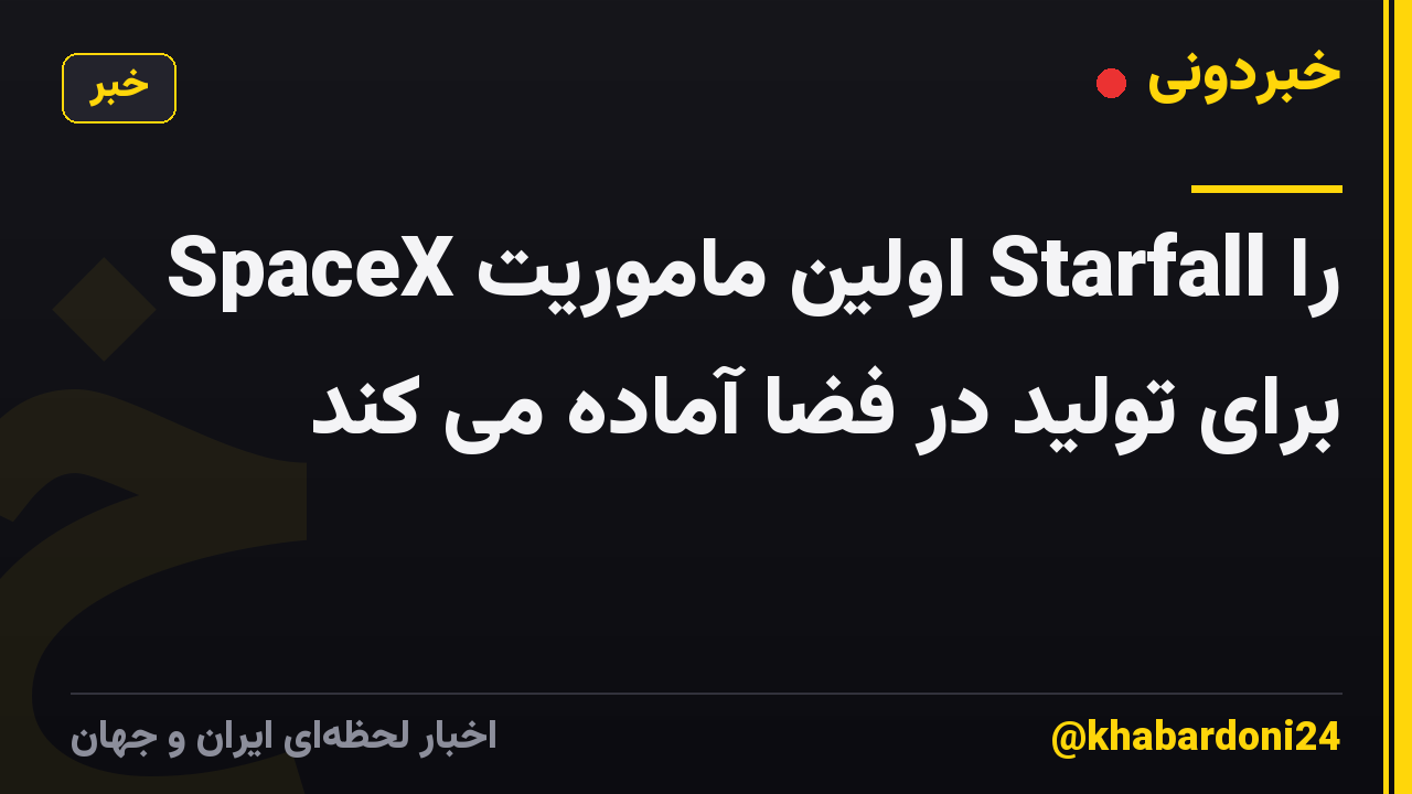 SpaceX اولین ماموریت Starfall را برای تولید در فضا آماده می کند
