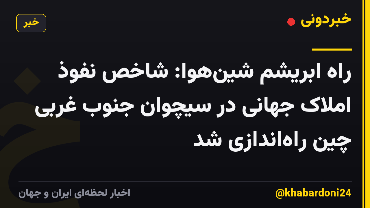 راه ابریشم شینهوا: شاخص نفوذ املاک جهانی در سیچوان جنوب غربی چین راهاندازی شد
