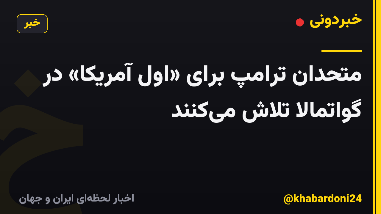 متحدان ترامپ برای «اول آمریکا» در گواتمالا تلاش می‌کنند