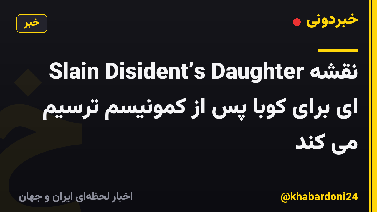 Slain Disident’s Daughter نقشه ای برای کوبا پس از کمونیسم ترسیم می کند