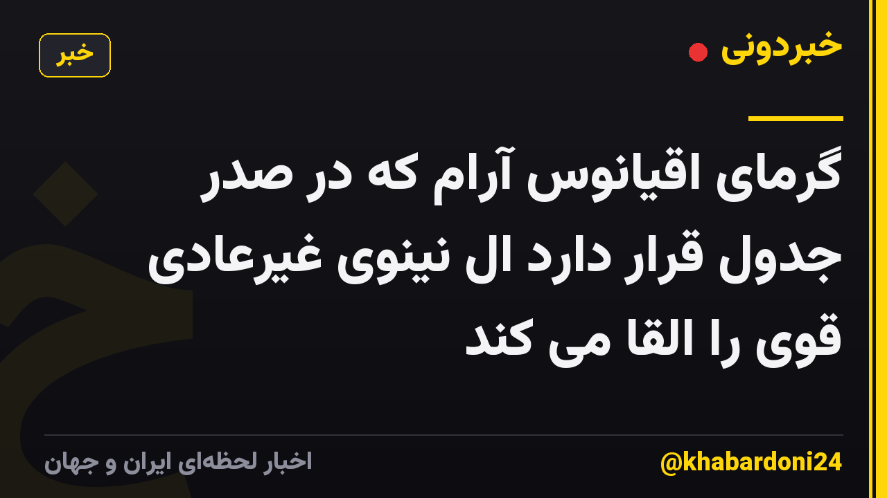 گرمای اقیانوس آرام که در صدر جدول قرار دارد ال نینوی غیرعادی قوی را القا می کند