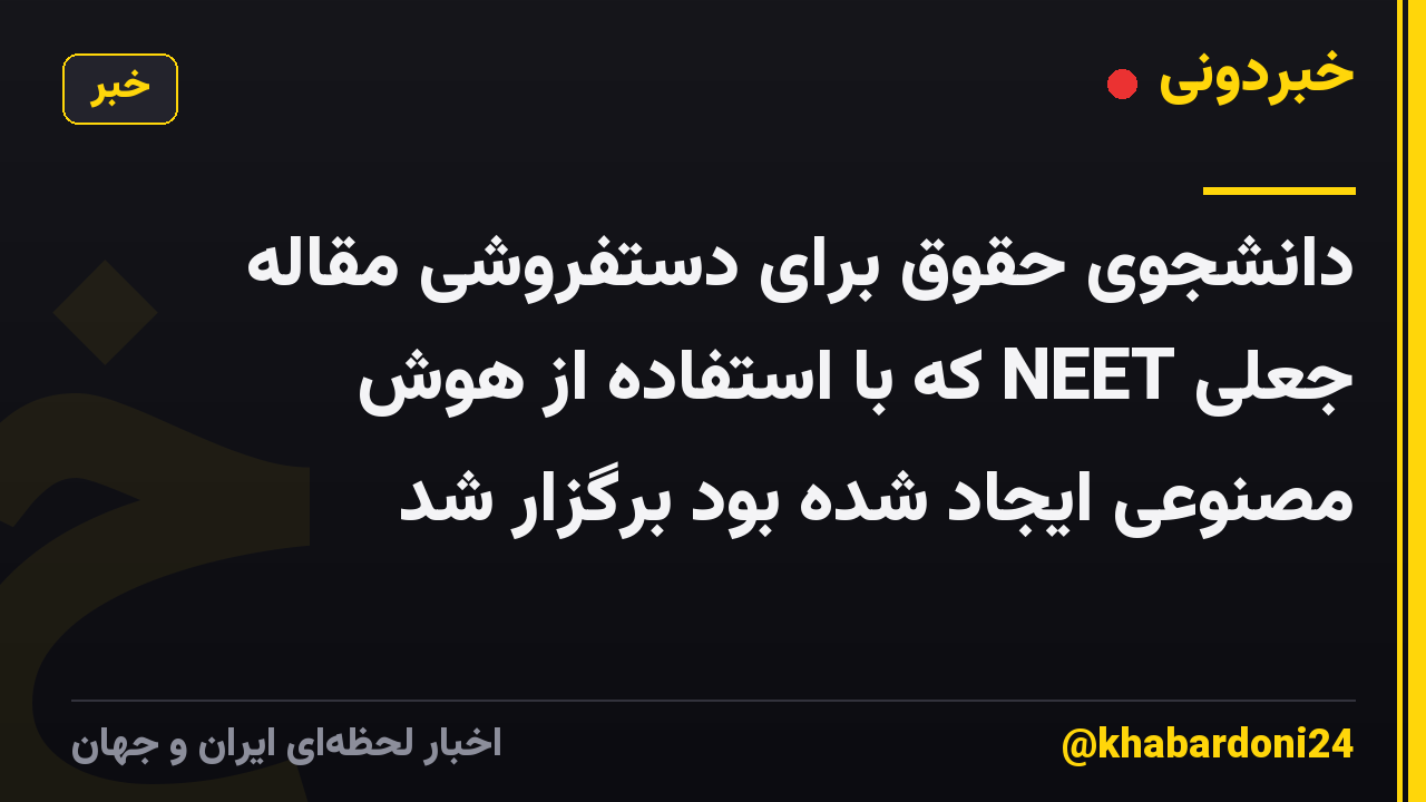 دانشجوی حقوق برای دستفروشی مقاله جعلی NEET که با استفاده از هوش مصنوعی ایجاد شده بود برگزار شد