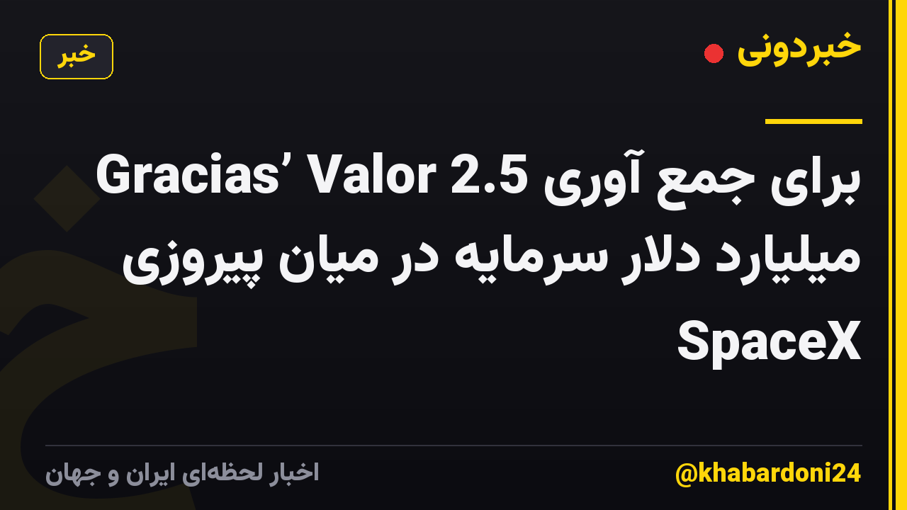 Gracias’ Valor برای جمع آوری 2.5 میلیارد دلار سرمایه در میان پیروزی SpaceX