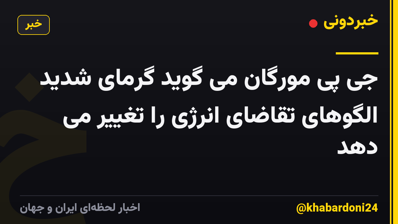 جی پی مورگان می گوید گرمای شدید الگوهای تقاضای انرژی را تغییر می دهد