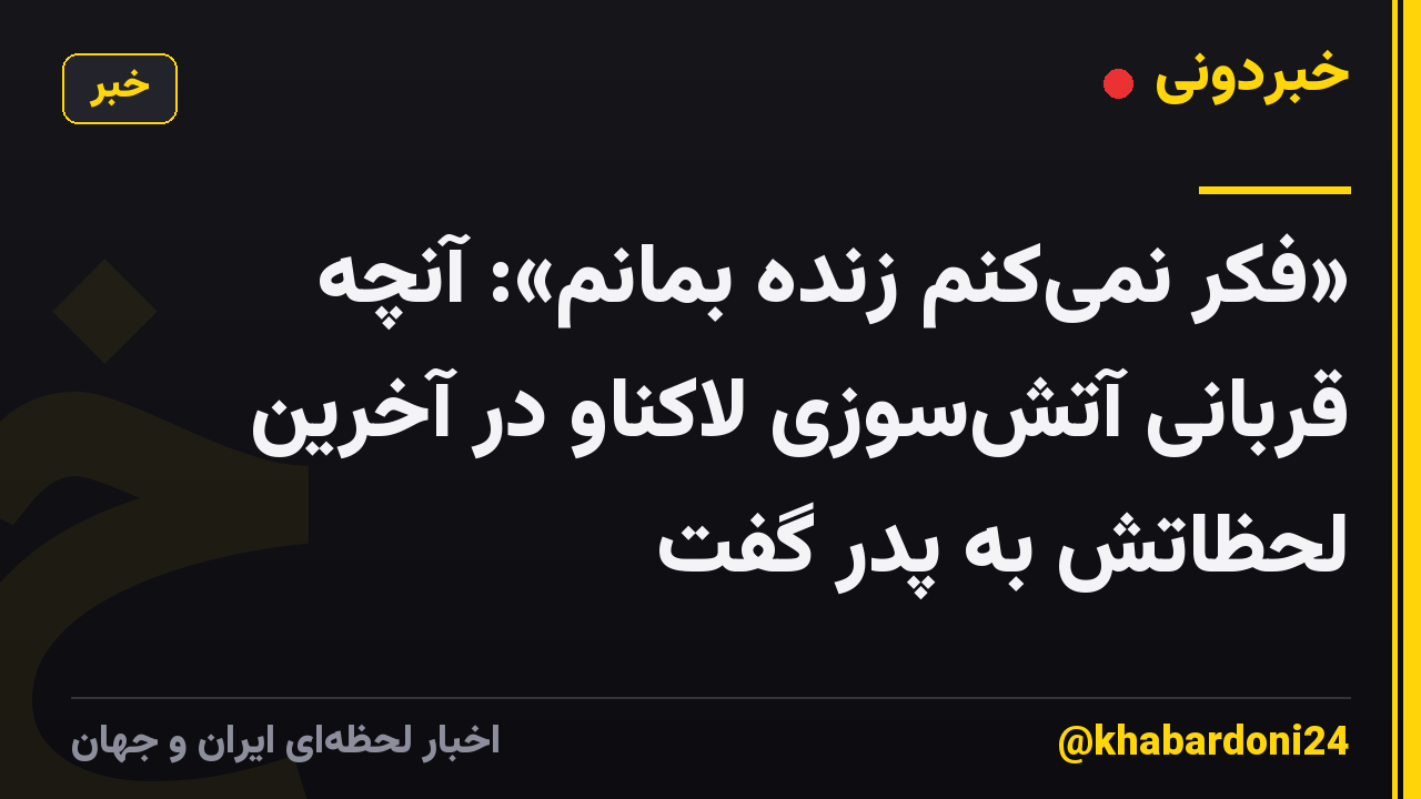 «فکر نمیکنم زنده بمانم»: آنچه قربانی آتشسوزی لاکناو در آخرین لحظاتش به پدر گفت