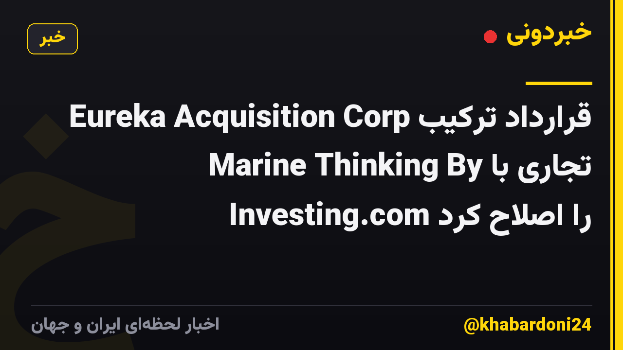 Eureka Acquisition Corp قرارداد ترکیب تجاری با Marine Thinking By Investing.com را اصلاح کرد