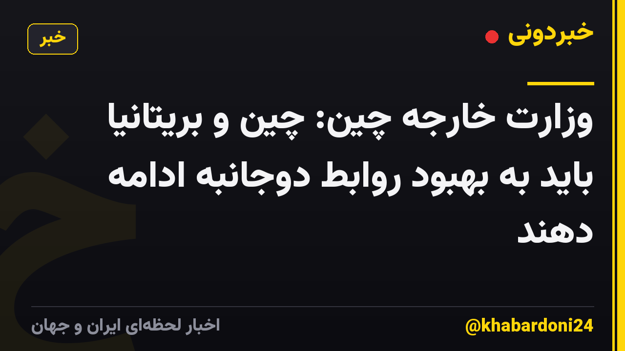 وزارت خارجه چین: چین و بریتانیا باید به بهبود روابط دوجانبه ادامه دهند