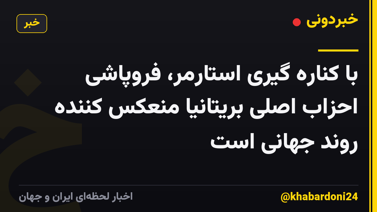 با کناره گیری استارمر، فروپاشی احزاب اصلی بریتانیا منعکس کننده روند جهانی است