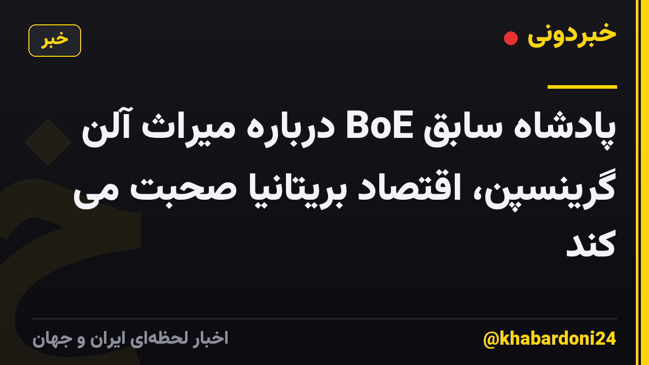 پادشاه سابق BoE درباره میراث آلن گرینسپن، اقتصاد بریتانیا صحبت می کند