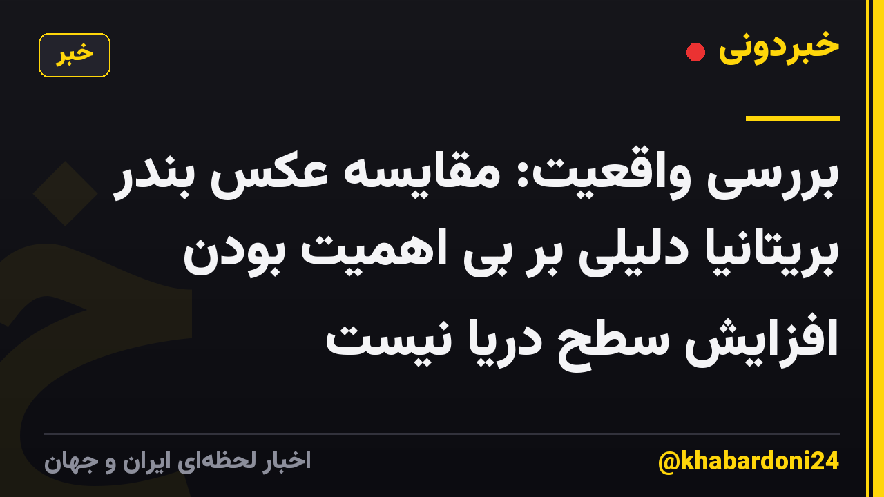 بررسی واقعیت: مقایسه عکس بندر بریتانیا دلیلی بر بی اهمیت بودن افزایش سطح دریا نیست