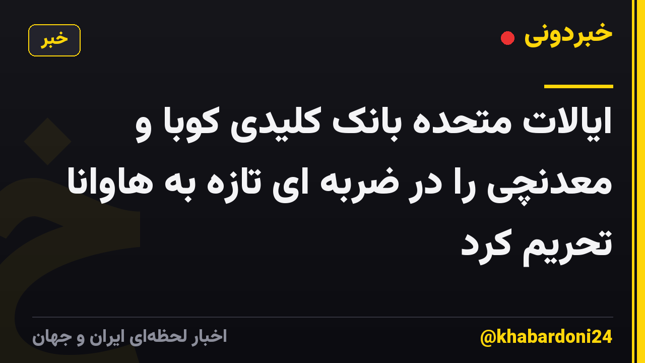 ایالات متحده بانک کلیدی کوبا و معدنچی را در ضربه ای تازه به هاوانا تحریم کرد