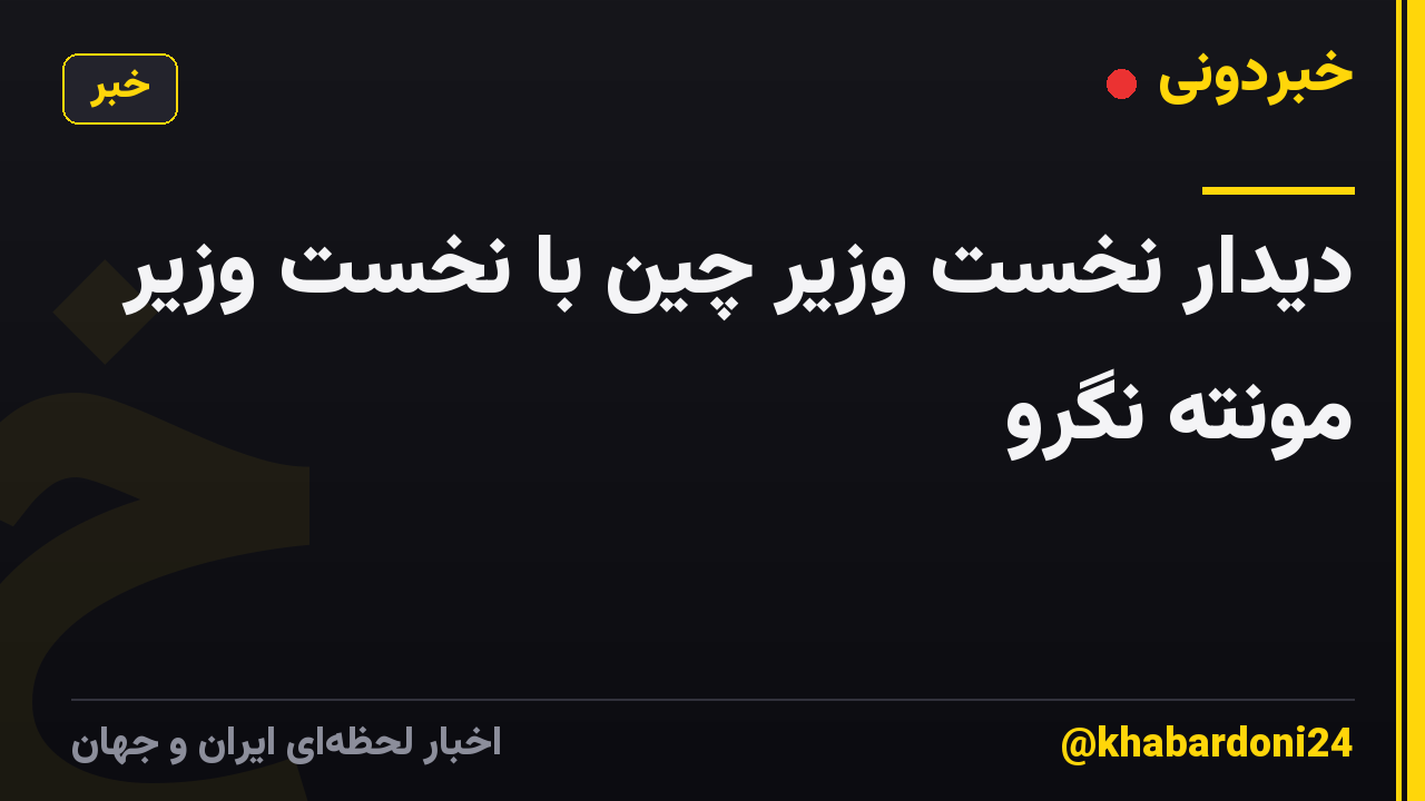 دیدار نخست وزیر چین با نخست وزیر مونته نگرو
