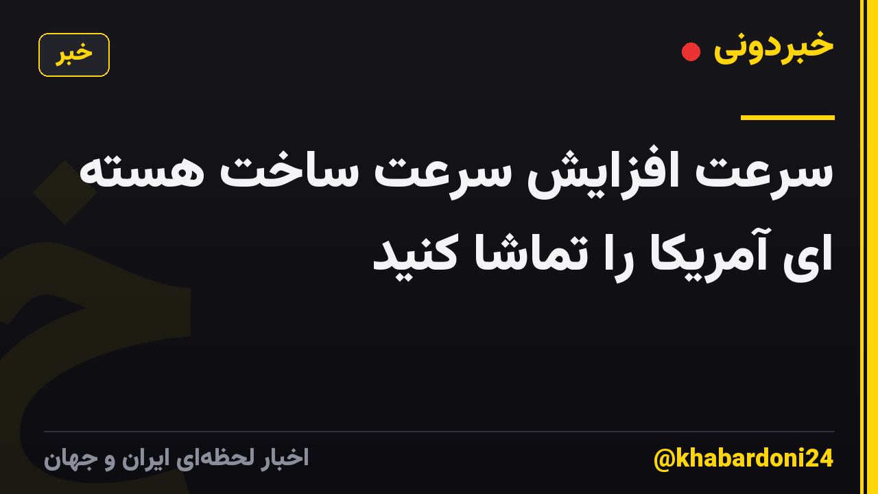 سرعت افزایش سرعت ساخت هسته ای آمریکا را تماشا کنید