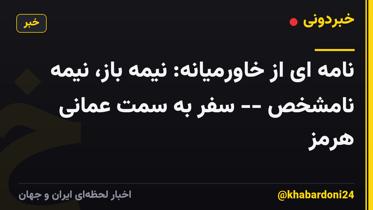 نامه ای از خاورمیانه: نیمه باز، نیمه نامشخص -- سفر به سمت عمانی هرمز