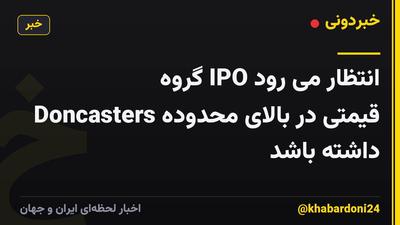 انتظار می رود IPO گروه Doncasters قیمتی در بالای محدوده داشته باشد
