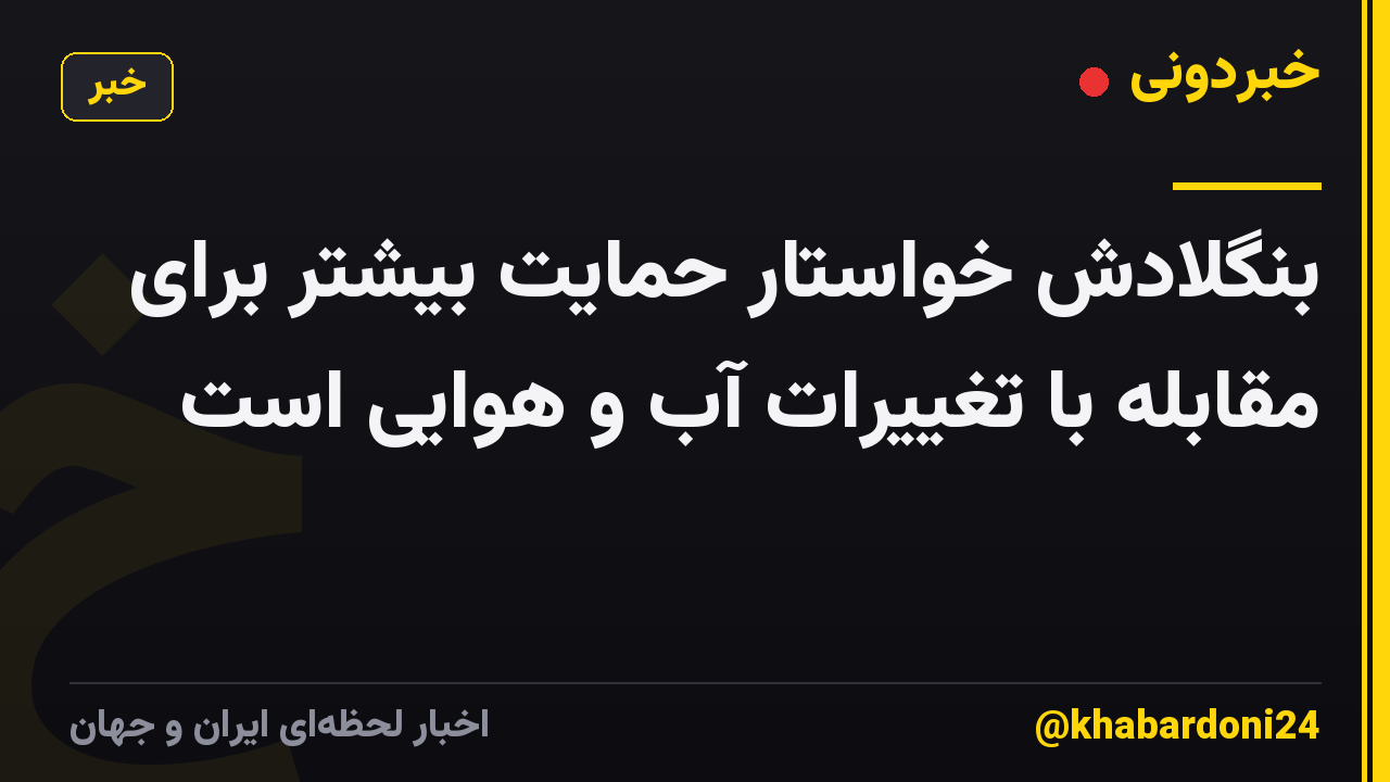 بنگلادش خواستار حمایت بیشتر برای مقابله با تغییرات آب و هوایی است