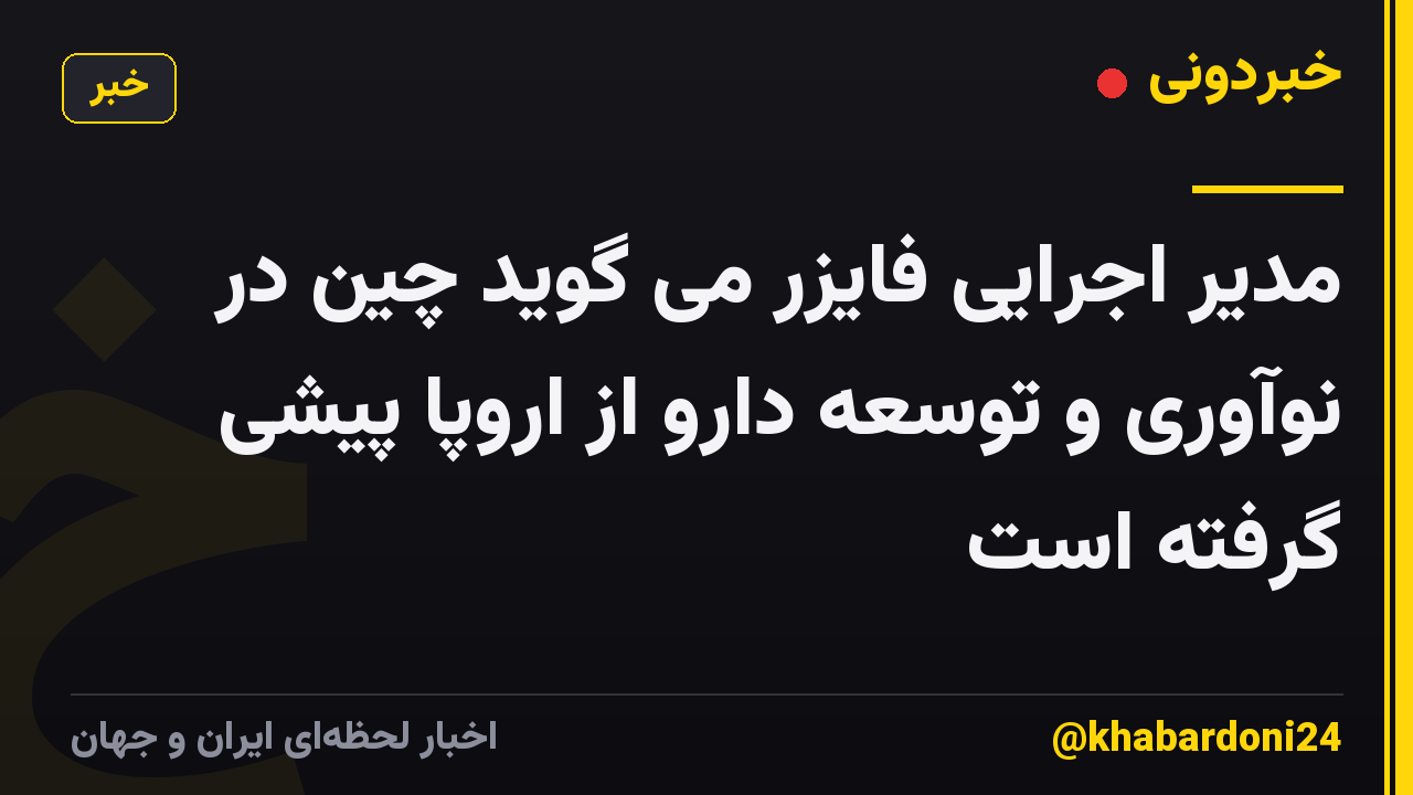 مدیر اجرایی فایزر می گوید چین در نوآوری و توسعه دارو از اروپا پیشی گرفته است