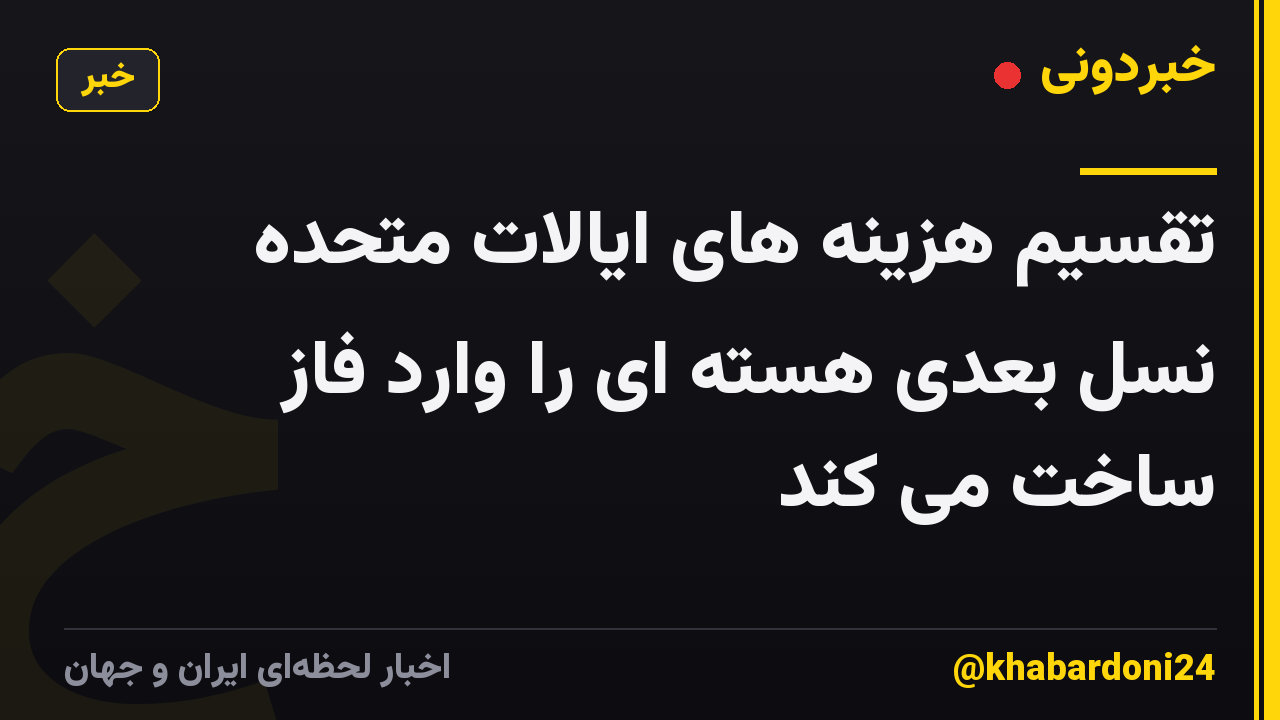 تقسیم هزینه های ایالات متحده نسل بعدی هسته ای را وارد فاز ساخت می کند
