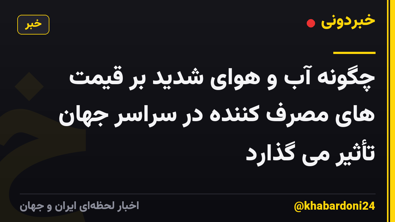 چگونه آب و هوای شدید بر قیمت های مصرف کننده در سراسر جهان تأثیر می گذارد