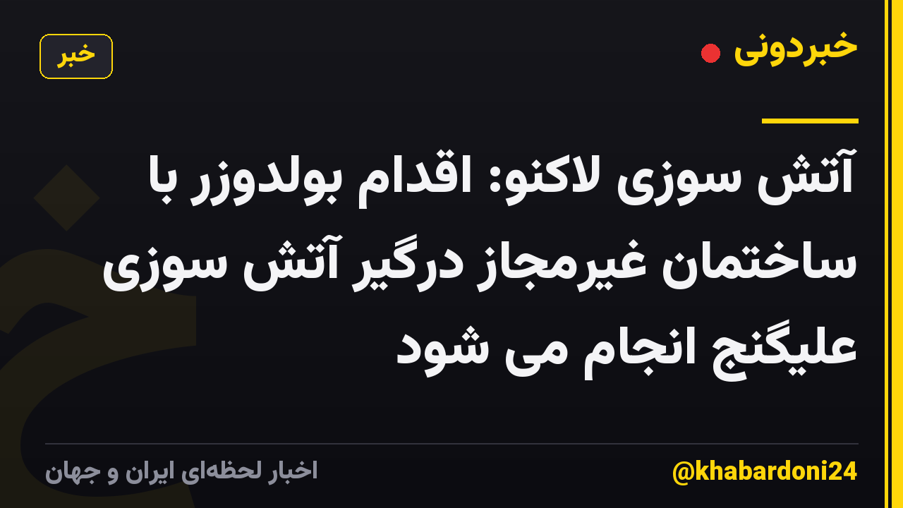 آتش سوزی لاکنو: اقدام بولدوزر با ساختمان غیرمجاز درگیر آتش سوزی علیگنج انجام می شود