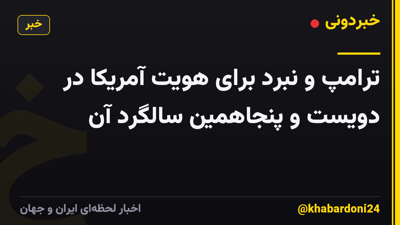 ترامپ و نبرد برای هویت آمریکا در دویست و پنجاهمین سالگرد آن