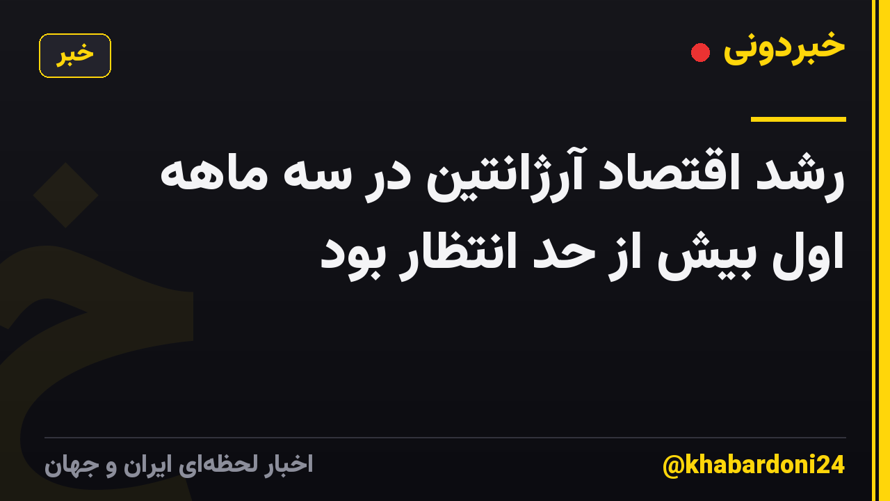 رشد اقتصاد آرژانتین در سه ماهه اول بیش از حد انتظار بود