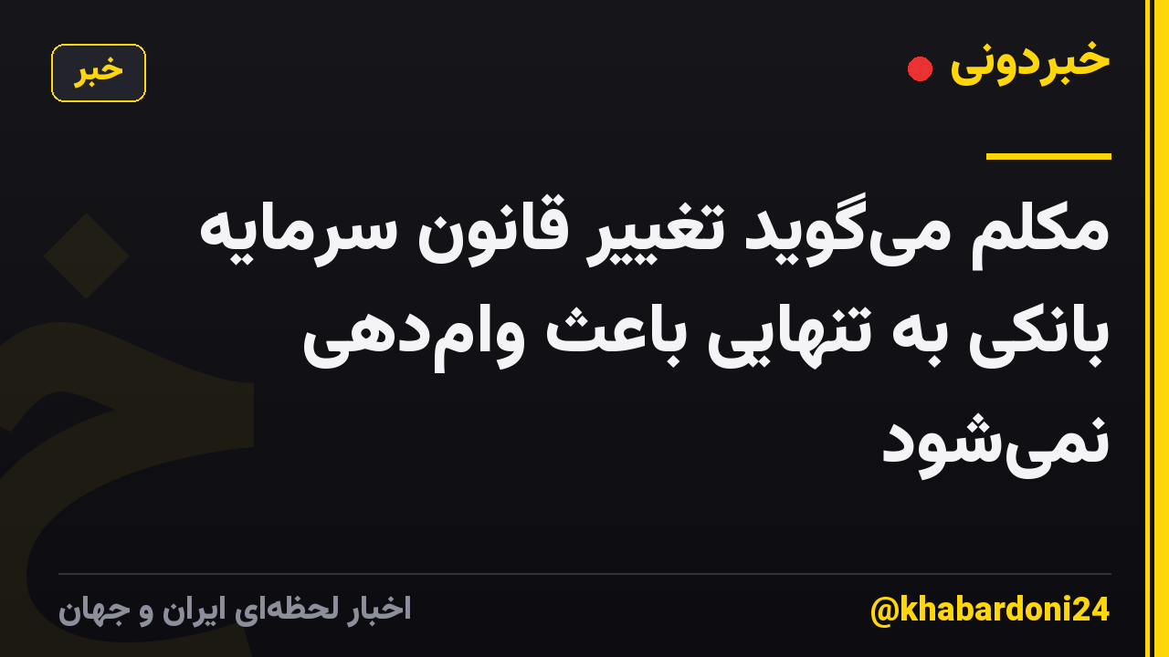 مکلم می‌گوید تغییر قانون سرمایه بانکی به تنهایی باعث وام‌دهی نمی‌شود